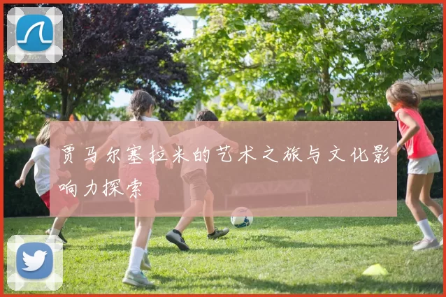 贾马尔塞拉米的艺术之旅与文化影响力探索