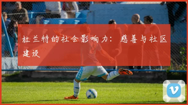 杜兰特的社会影响力：慈善与社区建设
