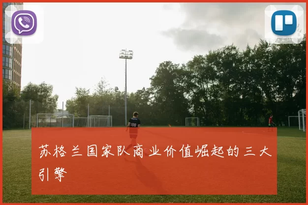 苏格兰国家队商业价值崛起的三大引擎