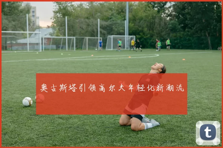 奥古斯塔引领高尔夫年轻化新潮流
