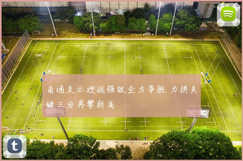 南通支云迎战强敌全力争胜 力拼关键三分再攀新高