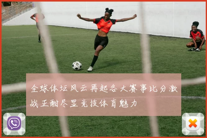 全球体坛风云再起各大赛事比分激战正酣尽显竞技体育魅力