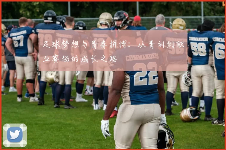 足球梦想与青春拼搏：从青训到职业赛场的成长之路
