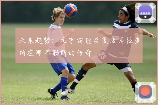 未来趋势：元宇宙能否复活马拉多纳在那不勒斯的传奇