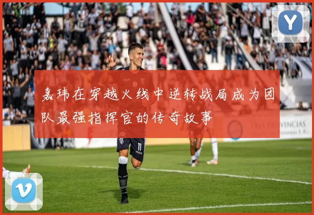 嘉玮在穿越火线中逆转战局成为团队最强指挥官的传奇故事