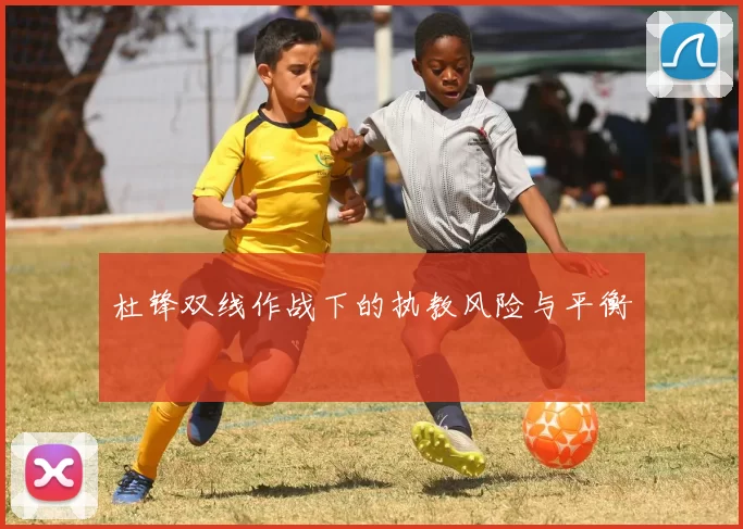 杜锋双线作战下的执教风险与平衡