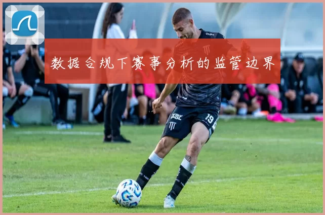 数据合规下赛事分析的监管边界