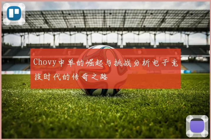 Chovy中单的崛起与挑战分析电子竞技时代的传奇之路