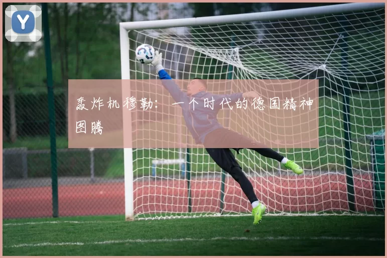 轰炸机穆勒：一个时代的德国精神图腾