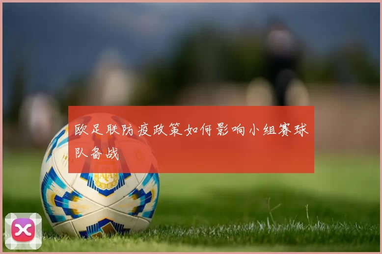欧足联防疫政策如何影响小组赛球队备战