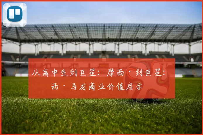 从高中生到巨星：摩西·到巨星：摩西·马龙商业价值启示