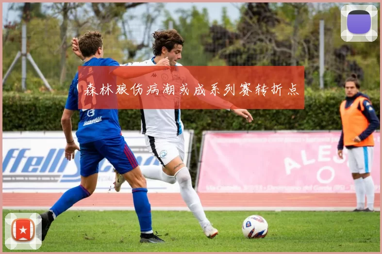 森林狼伤病潮或成系列赛转折点